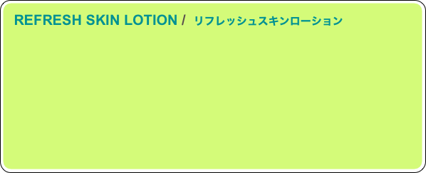 
　REFRESH SKIN LOTION /  リフレッシュスキンローション


　　　　　　　　　　　　　　　　　　　　　　　　　　　　　　　　　　　　　　　　　　　　　
　　　　　　　　　　　　　　　　　　　　　　　　　　　　　　　　　　　　　　　　　　
　　　　　　　　　　　　　　　　　　　　　　　　　　　　　　　　　　　　　　　　　　　
　　　　　　　　　　　　　　　　　　　　　　　　　　　　　　　　　　　　　　　　　　　
　　　　　　　　　　　　　　　　　　　　　　　　　　　　　　　　　　　　　　　　　　　　
　　　　　　　　　　　　　　　　　　　　　　　　　　　　　　　　　　　　　　　　　　　
　　　　　　　　　　　　　　　　　　　　　　　　　　　　　　　　　　　　　　　　　　　　　　　　　　　　
　　　　　　　　　　　　　　　　　　　　　　　　　　　　　　　　　　　