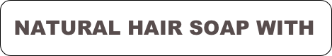 
　NATURAL HAIR SOAP WITH